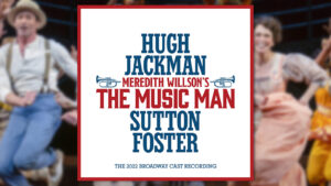 <i>The Music Man</i> Cast Album with Hugh Jackman & Sutton Foster Available Now