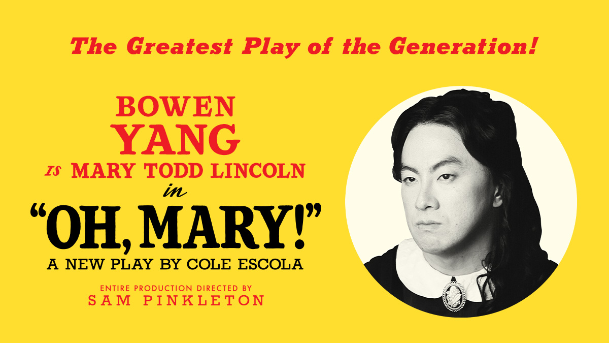 The Greatest Play of the Generation! Bowen Yang is Mary Todd Lincoln in OH, MARY! A new play by Cole Escola. Entire production directed by Sam Pinkleton.