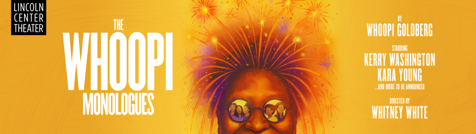 Lincoln Center Theater presents The Whoopi Monologues by Whoopi Goldberg starring Kara Young, Kerry Washington, and more to be announced. Directed by Whitney White.