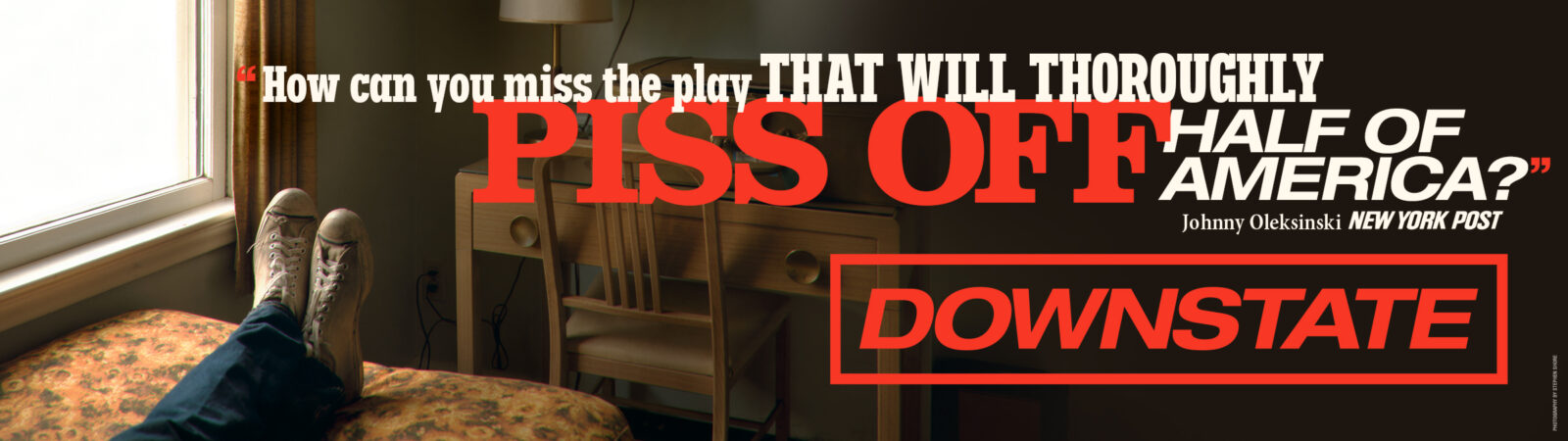"How can you miss the play that will thoroughly piss off half of America?" -Johnny Oleksinski, New York Post. DOWNSTATE on Broadway.